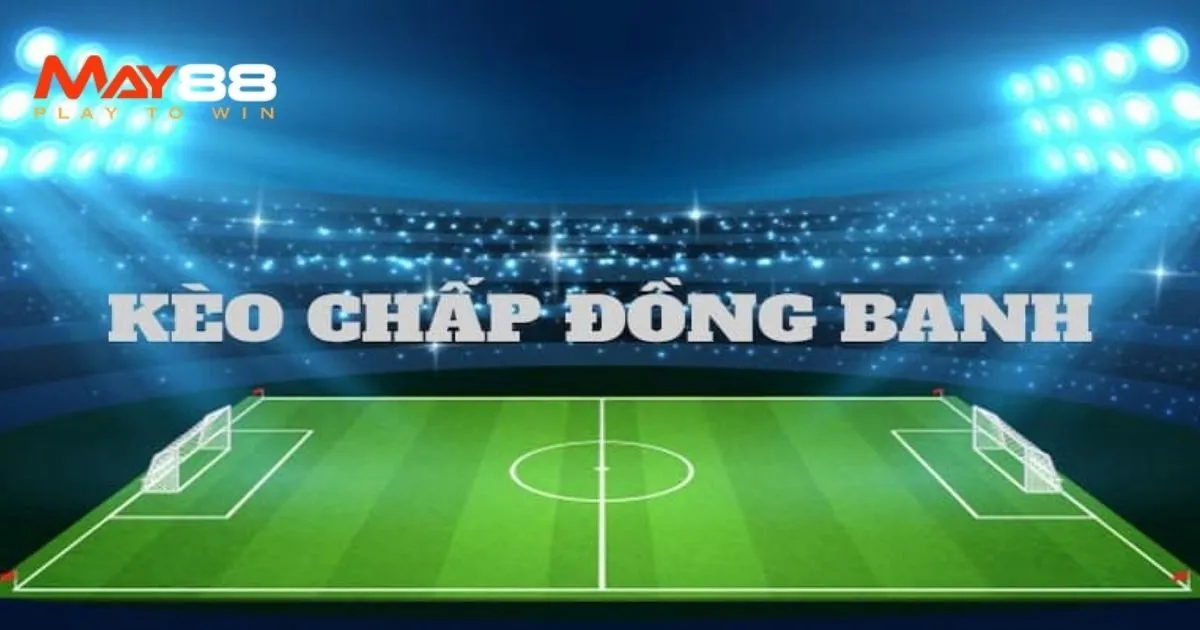 Mách bạn chơi kèo đồng banh thưởng lớn