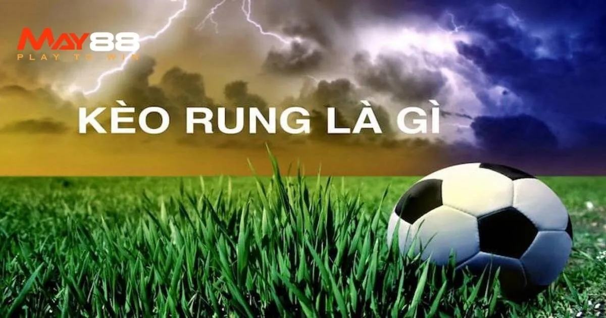 Kèo Rung Là Gì? Những Điều Bet Thủ Cần Biết Khi Vào Cược