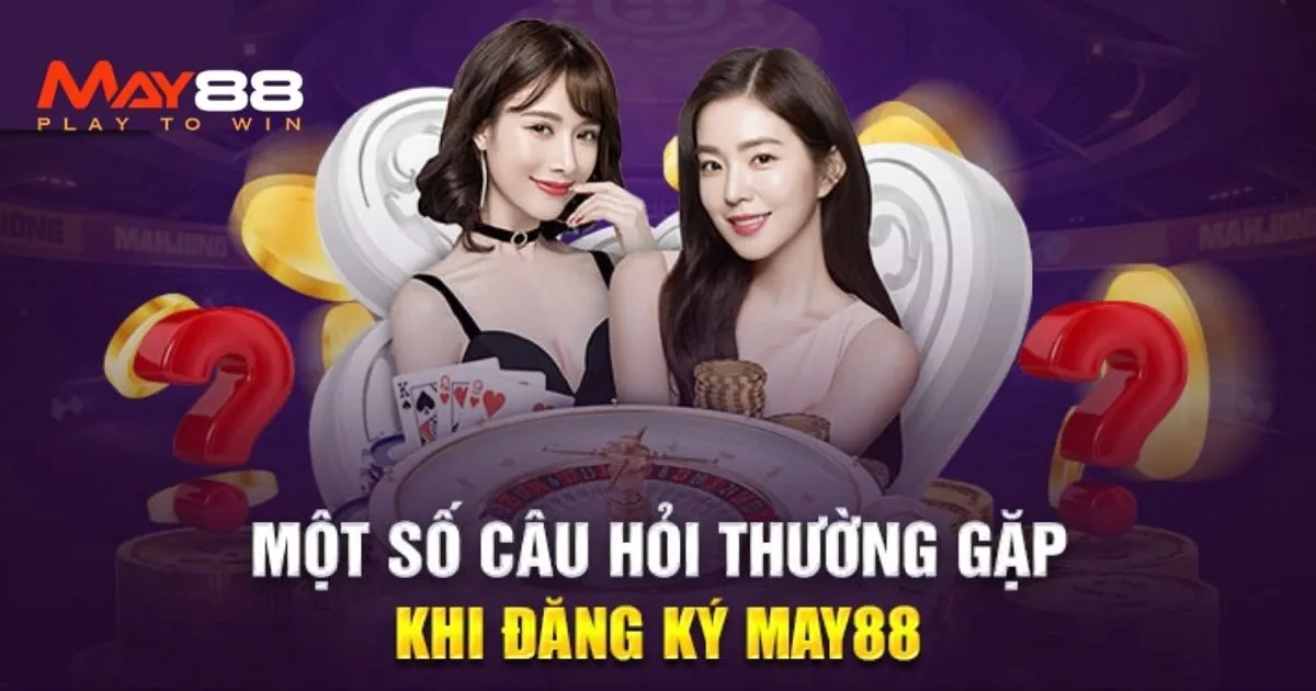 Trả lời thắc mắc thường gặp liên quan tới đăng ký May88