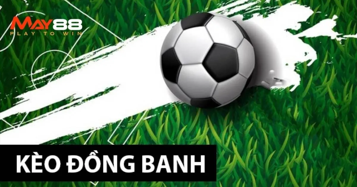 Kèo đồng banh - cách đọc đơn giản cho bạn 